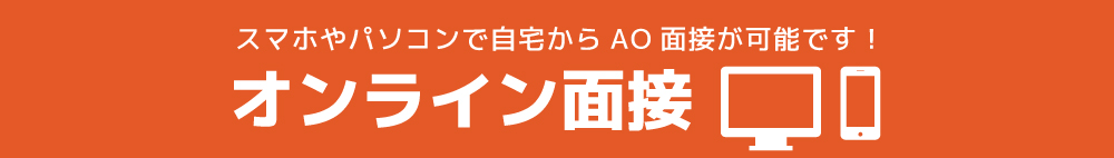 スマホやパソコンで自宅からAO面接が可能です「オンライン面接」