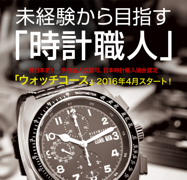 未経験から目指す「時計職人」西日本初! 学校法人立認可、日本時計輸入協会認定 「ウォッチコース」2016年4月スタート!